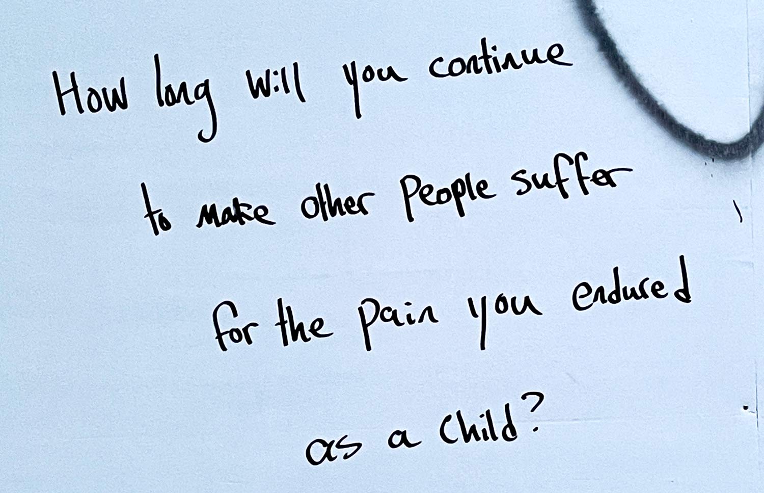 graffiti saying - How long will you make people suffer for the pain you endured as a child?